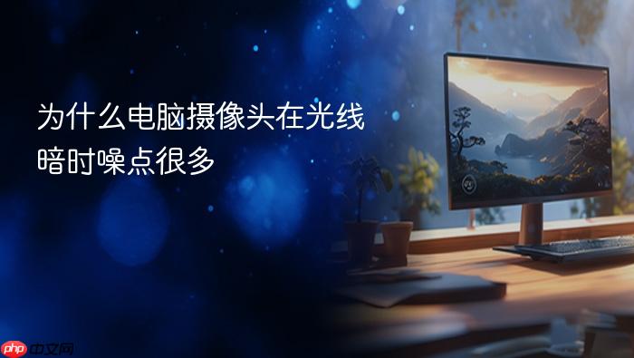 为什么电脑摄像头在光线暗时噪点很多
