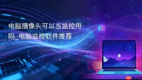 电脑摄像头可以当监控用吗_电脑监控软件推荐