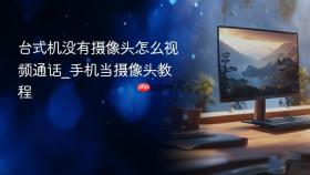 台式机没有摄像头怎么视频通话_手机当摄像头教程