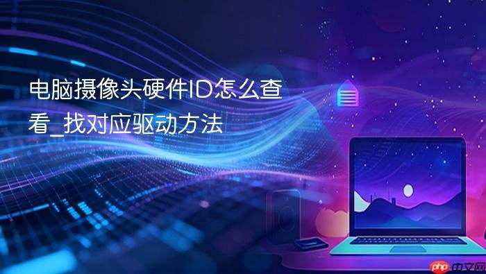 电脑摄像头硬件id怎么查看_找对应驱动方法