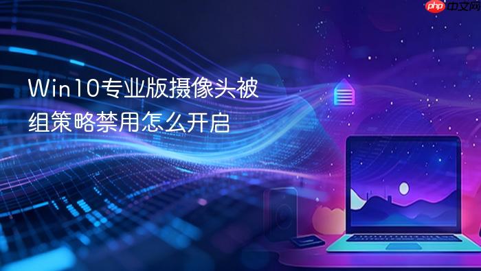 win10专业版摄像头被组策略禁用怎么开启