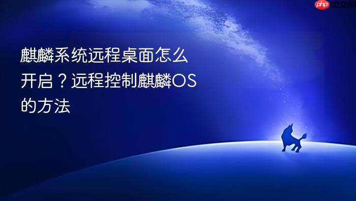 麒麟系统远程桌面怎么开启？远程控制麒麟os的方法
