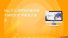 mac怎么清理废纸篓里删不掉的文件 苹果强力清空