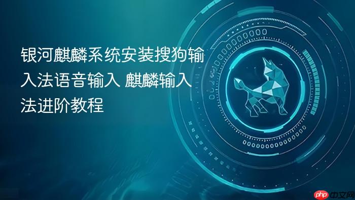 银河麒麟系统安装搜狗输入法语音输入 麒麟输入法进阶教程