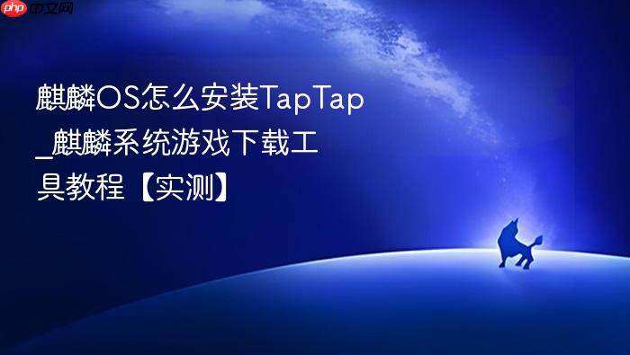 麒麟os怎么安装taptap_麒麟系统游戏下载工具教程【实测】