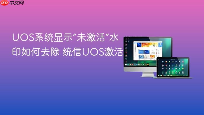 uos系统显示“未激活”水印如何去除 统信uos激活