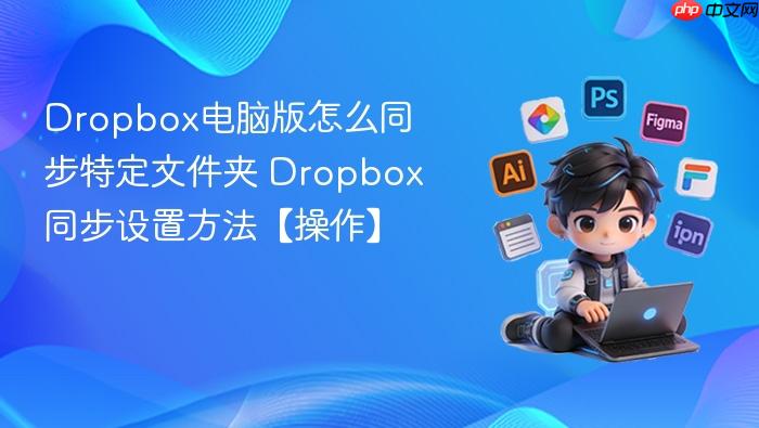dropbox电脑版怎么同步特定文件夹 dropbox同步设置方法【操作】