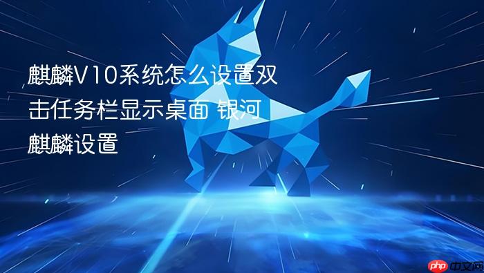 麒麟v10系统怎么设置双击任务栏显示桌面 银河麒麟设置