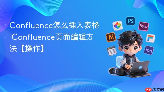 confluence怎么插入表格 confluence页面编辑方法【操作】