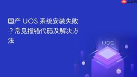 国产 uos 系统安装失败?常见报错代码及解决方法