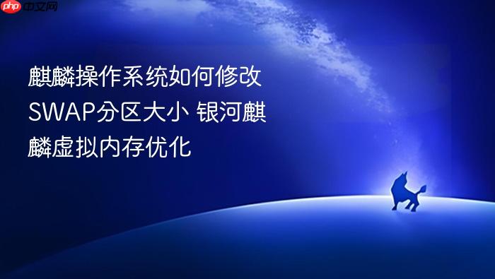 麒麟操作系统如何修改swap分区大小 银河麒麟虚拟内存优化