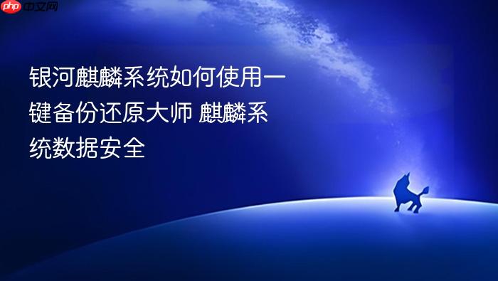 银河麒麟系统如何使用一键备份还原大师 麒麟系统数据安全