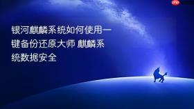 银河麒麟系统如何使用一键备份还原大师 麒麟系统数据安全