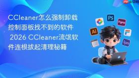 ccleaner怎么强制卸载控制面板找不到的软件 2026 ccleaner流氓软件连根拔起清理秘籍