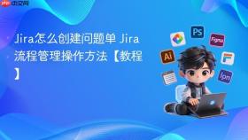 jira怎么创建问题单 jira流程管理操作方法【教程】