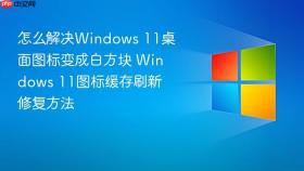 怎么解决windows 11桌面图标变成白方块 windows 11图标缓存刷新修复方法