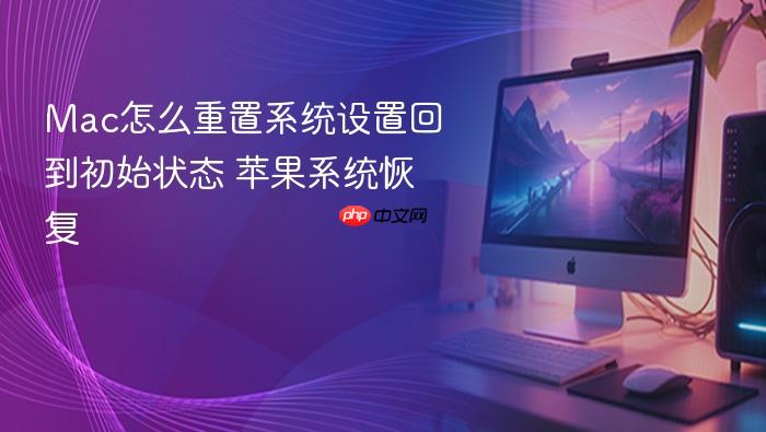 mac怎么重置系统设置回到初始状态 苹果系统恢复