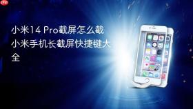 小米14 Pro截屏怎么截 小米手机长截屏快捷键大全