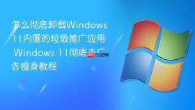 怎么彻底卸载windows 11内置的垃圾推广应用 windows 11彻底去广告瘦身教程