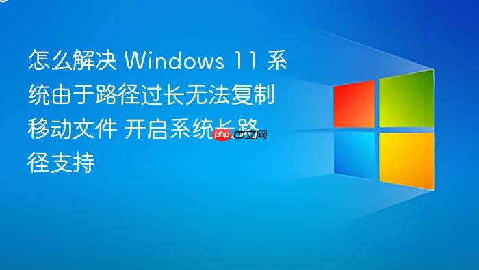 怎么解决 windows 11 系统由于路径过长无法复制移动文件 开启系统长路径支持