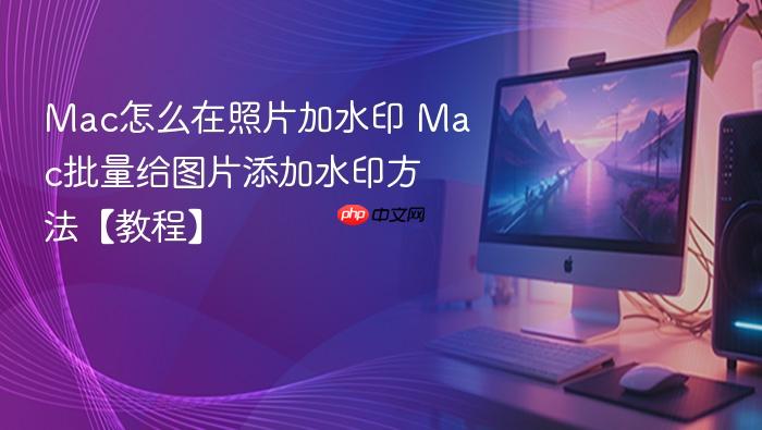 mac怎么在照片加水印 mac批量给图片添加水印方法【教程】