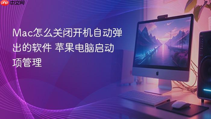 mac怎么关闭开机自动弹出的软件 苹果电脑启动项管理