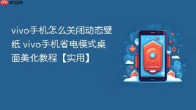 vivo手机怎么关闭动态壁纸 vivo手机省电模式桌面美化教程【实用】