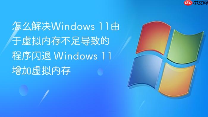 怎么解决windows 11由于虚拟内存不足导致的程序闪退 windows 11增加虚拟内存