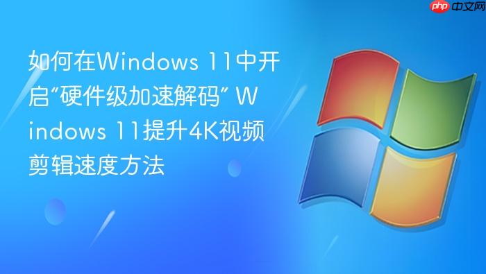 如何在windows 11中开启“硬件级加速解码” windows 11提升4k视频剪辑速度方法