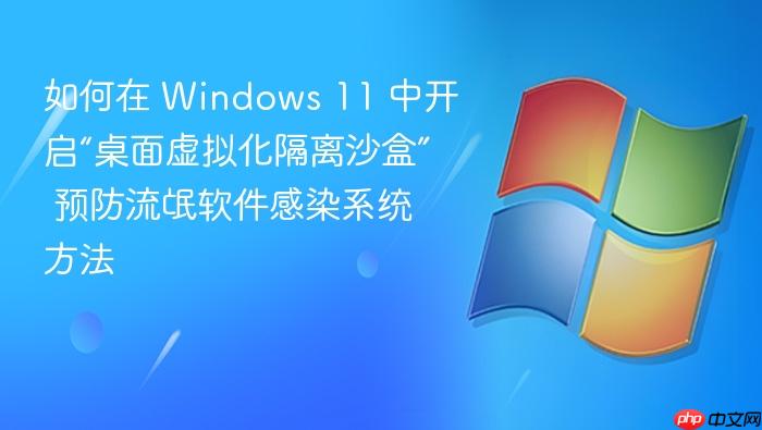 如何在 windows 11 中开启“桌面虚拟化隔离沙盒” 预防流氓软件感染系统方法