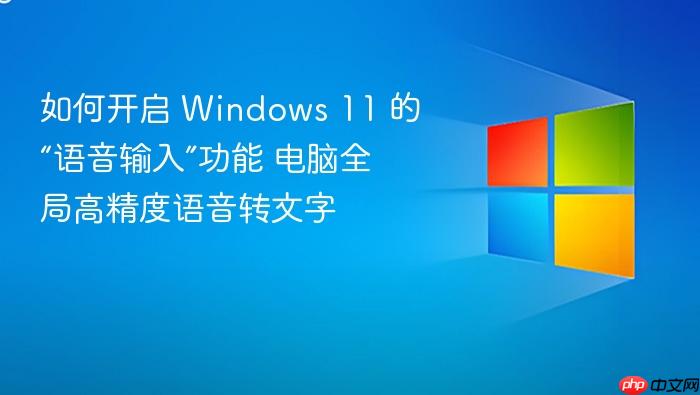 如何开启 windows 11 的“语音输入”功能 电脑全局高精度语音转文字