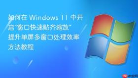 如何在 windows 11 中开启“窗口快速贴齐缩放” 提升单屏多窗口处理效率方法教程