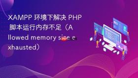 xampp 环境下解决 php 脚本运行内存不足(allowed memory size exhausted)