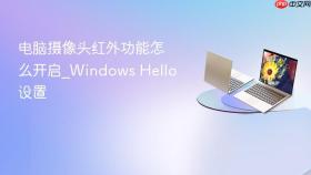 电脑摄像头红外功能怎么开启_Windows Hello设置