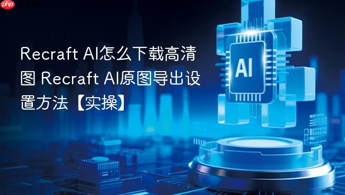 recraft ai怎么下载高清图 recraft ai原图导出设置方法【实操】