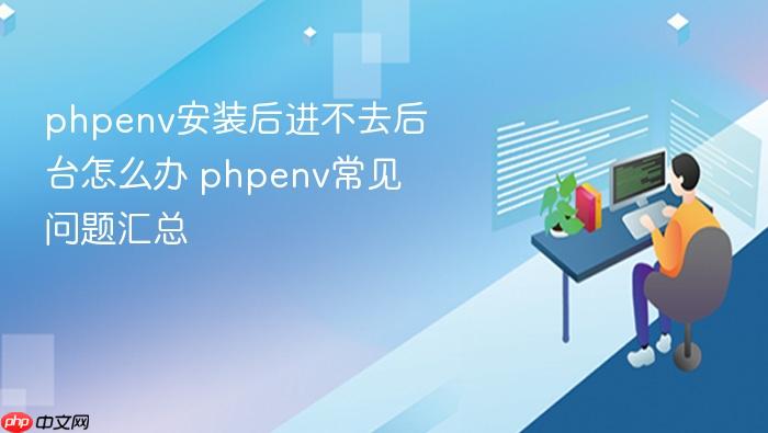 phpenv安装后进不去后台怎么办 phpenv常见问题汇总