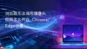 浏览器无法调用摄像头权限怎么开启_Chrome/Edge设置