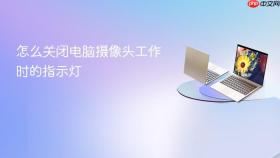 怎么关闭电脑摄像头工作时的指示灯