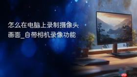 怎么在电脑上录制摄像头画面_自带相机录像功能