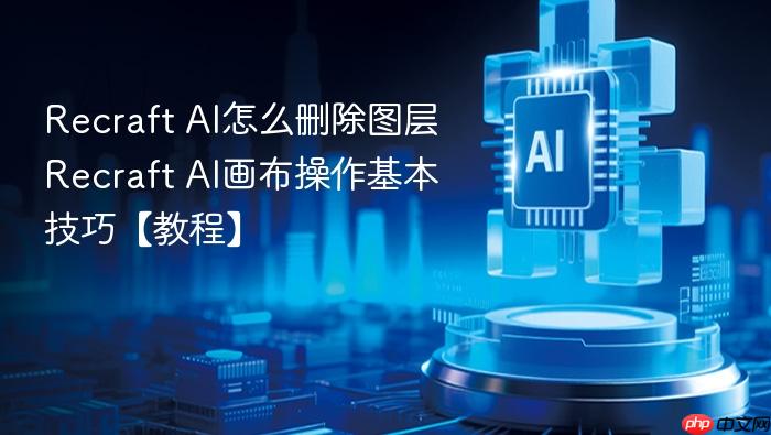 recraft ai怎么删除图层 recraft ai画布操作基本技巧【教程】