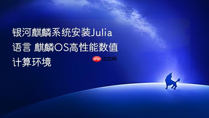 银河麒麟系统安装julia语言 麒麟os高性能数值计算环境