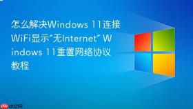 怎么解决Windows 11连接WiFi显示“无Internet” Windows 11重置网络协议教程