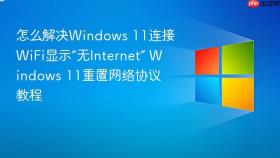 怎么解决windows 11连接wifi显示“无internet” windows 11重置网络协议教程