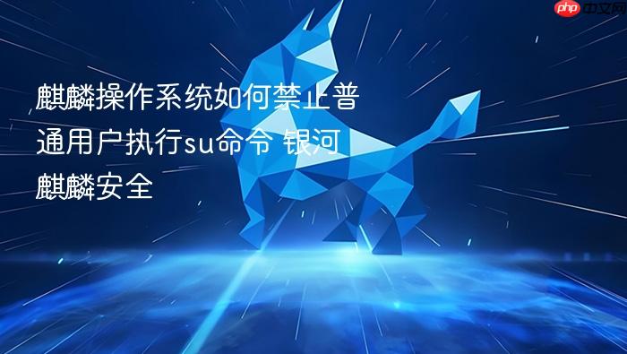 麒麟操作系统如何禁止普通用户执行su命令 银河麒麟安全
