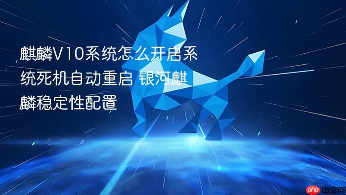 麒麟v10系统怎么开启系统死机自动重启 银河麒麟稳定性配置
