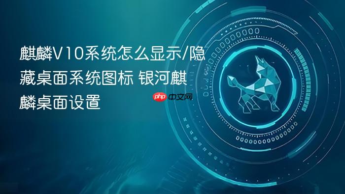 麒麟v10系统怎么显示/隐藏桌面系统图标 银河麒麟桌面设置