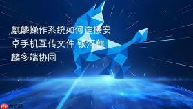 麒麟操作系统如何连接安卓手机互传文件 银河麒麟多端协同