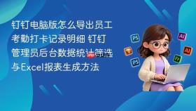 钉钉电脑版怎么导出员工考勤打卡记录明细 钉钉管理员后台数据统计筛选与Excel报表生成方法