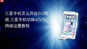 三星手机怎么开启5g网络 三星手机切换4g/5g网络设置教程
