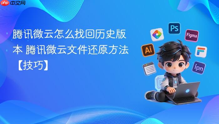 腾讯微云怎么找回历史版本 腾讯微云文件还原方法【技巧】